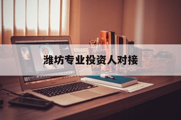 衢州市潍坊专业投资人对接(潍坊专业投资人对接中心)