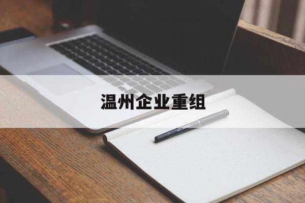 衢州市温州企业重组(温州市国有企业重组改革)