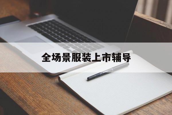 衢州市全场景服装上市辅导(服装怎么样打造场景化)