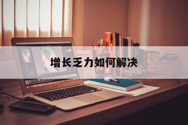 衢州市增长乏力如何解决(增长乏力是下降的意思吗)