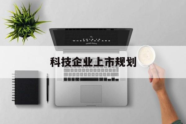 衢州市科技企业上市规划(大型科技企业 上市)
