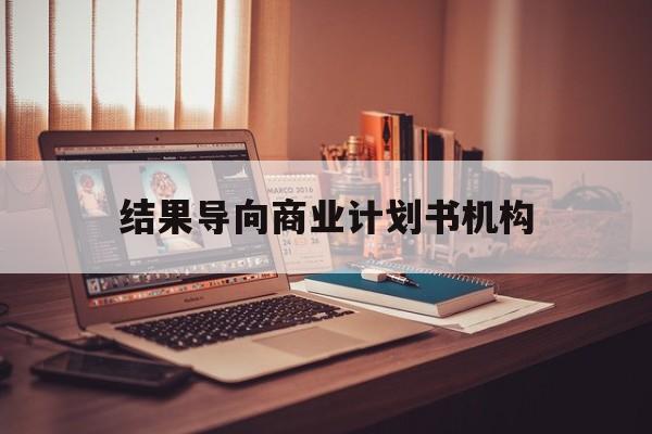 衢州市结果导向商业计划书机构(从商业计划书到上市后管理)