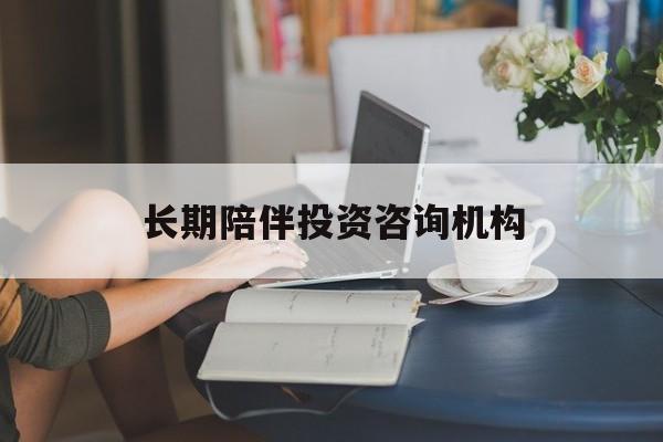 衢州市包含长期陪伴投资咨询机构的词条